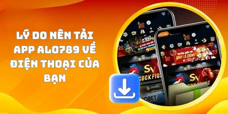 Lý do nên tải app Alo789 về điện thoại của bạn